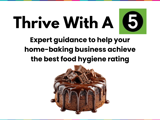 A chocolate cake in the lower half of the image with text above saying Thrive With A 5. Expert guidance to help your home-baking business achieve the best food hygiene rating